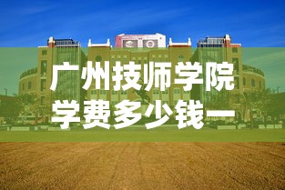 广州技师学院学费多少钱一年 → 广州技师学院招生简章