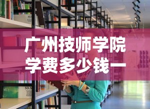 广州技师学院学费多少钱一年 → 广州技师学院招生简章