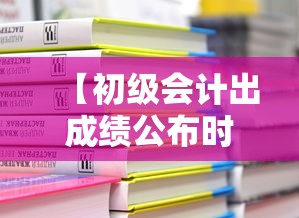 【初级会计出成绩公布时间,初级会计成绩公布时间几点】 【初级会计出成绩公布时间,初级会计成绩公布时间几点】