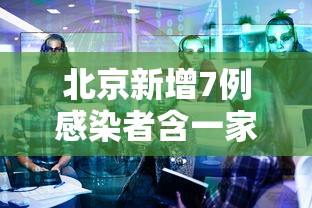 北京新增7例感染者含一家五口›北京新增本土感染者52例 北京新增7例感染者含一家五口›北京新增本土感染者52例