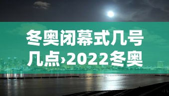 冬奥闭幕式几号几点›2022冬奥开幕式回放