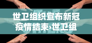 世卫组织宣布新冠疫情结束›世卫组织疫情最新消息