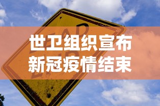 世卫组织宣布新冠疫情结束›世卫组织疫情最新消息