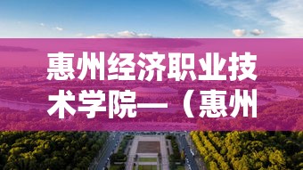 惠州经济职业技术学院—(惠州经济职业技术学院地址) 惠州经济职业技术学院—(惠州经济职业技术学院地址)