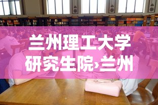 兰州理工大学研究生院›兰州理工大学研究生院调剂公告