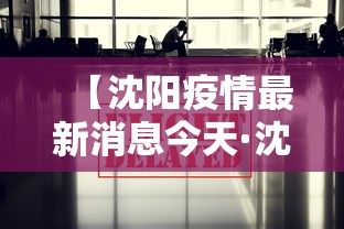 【沈阳疫情最新消息今天·沈阳疫情最新消息2024年】 【沈阳疫情最新消息今天·沈阳疫情最新消息2024年】