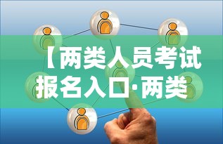 【两类人员考试报名入口·两类人员考试报名入口查询】 【两类人员考试报名入口·两类人员考试报名入口查询】