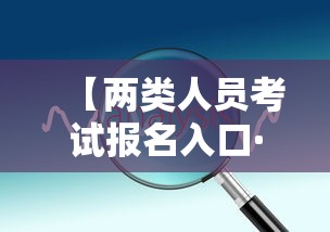 【两类人员考试报名入口·两类人员考试报名入口查询】 【两类人员考试报名入口·两类人员考试报名入口查询】