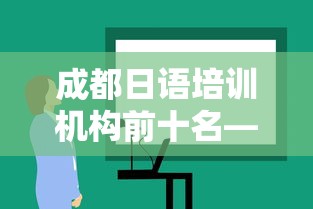 成都日语培训机构前十名—(成都日语培训机构哪个好) 成都日语培训机构前十名—(成都日语培训机构哪个好)