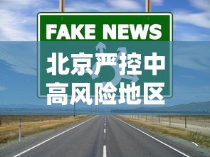 北京严控中高风险地区人员进京 → 北京最新高风险区域名单