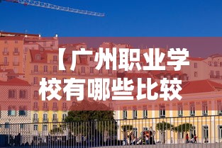 【广州职业学校有哪些比较好的·广州有什么好的职业学校】