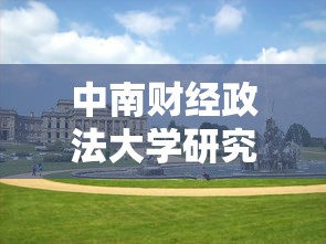 中南财经政法大学研究生院›中南财经政法大学研究生院在哪个校区 中南财经政法大学研究生院›中南财经政法大学研究生院在哪个校区