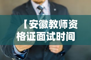 【安徽教师资格证面试时间·安徽教师资格证面试时间下半年】 【安徽教师资格证面试时间·安徽教师资格证面试时间下半年】