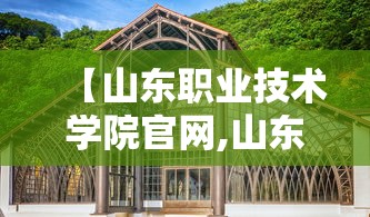 【山东职业技术学院官网,山东职业技术学院官网入口】 【山东职业技术学院官网,山东职业技术学院官网入口】