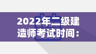 2022年二级建造师考试时间：2022年二级建造师考试报名入口官网