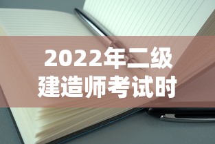 2022年二级建造师考试时间：2022年二级建造师考试报名入口官网