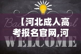 【河北成人高考报名官网,河北成人高考官网入口专升本】