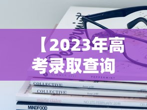 【2023年高考录取查询,2023年高考录取查询电话】 【2023年高考录取查询,2023年高考录取查询电话】