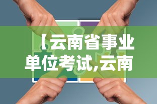 【云南省事业单位考试,云南省事业单位考试公告】 【云南省事业单位考试,云南省事业单位考试公告】