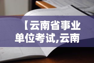 【云南省事业单位考试,云南省事业单位考试公告】 【云南省事业单位考试,云南省事业单位考试公告】