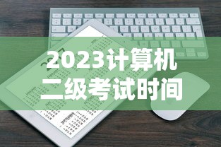 2023计算机二级考试时间：2023计算机二级考试真题