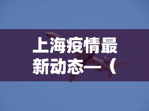上海疫情最新动态—(上海疫情最新动态数据) 上海疫情最新动态—(上海疫情最新动态数据)