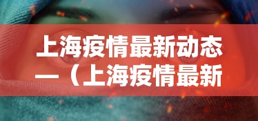 上海疫情最新动态—(上海疫情最新动态数据) 上海疫情最新动态—(上海疫情最新动态数据)