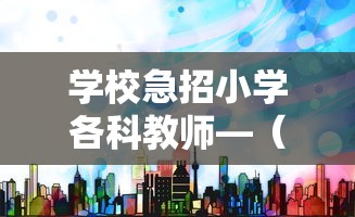学校急招小学各科教师—（2026花溪区小学急招教师）