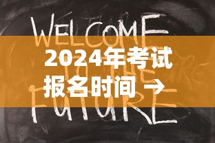 2024年考试报名时间 → 2024年考试报名时间表 2024年考试报名时间 → 2024年考试报名时间表