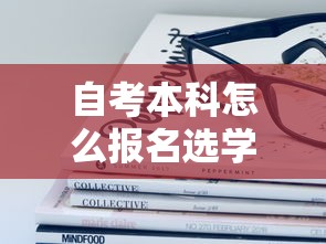 自考本科怎么报名选学校—(自考本科怎么报名选学校上课) 自考本科怎么报名选学校—(自考本科怎么报名选学校上课)