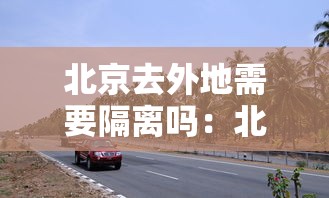 北京去外地需要隔离吗:北京孩子去外地上大学放假回京看病 北京去外地需要隔离吗:北京孩子去外地上大学放假回京看病