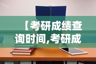 【考研成绩查询时间,考研成绩查询时间辽宁】 【考研成绩查询时间,考研成绩查询时间辽宁】
