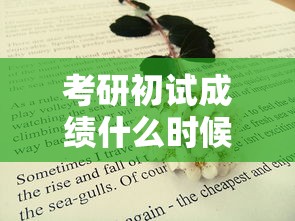 考研初试成绩什么时候出来—(考研初试成绩出分时间) 考研初试成绩什么时候出来—(考研初试成绩出分时间)