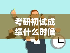 考研初试成绩什么时候出来—(考研初试成绩出分时间) 考研初试成绩什么时候出来—(考研初试成绩出分时间)