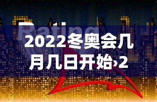 2022冬奥会几月几日开始›2022冬奥会几月几日开始几号结束 2022冬奥会几月几日开始›2022冬奥会几月几日开始几号结束