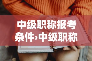 中级职称报考条件›中级职称报考条件和时间 中级职称报考条件›中级职称报考条件和时间