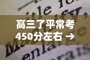 高三了平常考450分左右 → 高三平时450分左右高考能打几分 高三了平常考450分左右 → 高三平时450分左右高考能打几分
