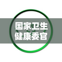 国家卫生健康委官网:国家卫生健康委官网入口 国家卫生健康委官网:国家卫生健康委官网入口