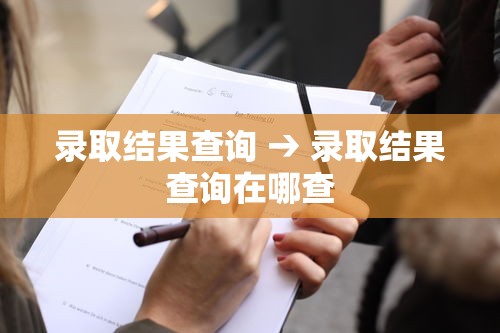 录取结果查询 → 录取结果查询在哪查 录取结果查询 → 录取结果查询在哪查