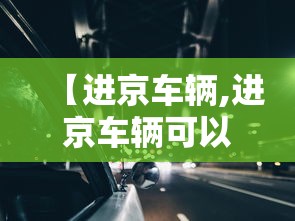 【进京车辆,进京车辆可以进几环】 【进京车辆,进京车辆可以进几环】