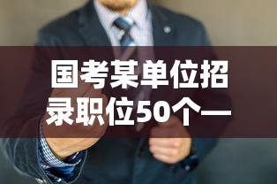 国考某单位招录职位50个—(国考2025职位一览表下载) 国考某单位招录职位50个—(国考2025职位一览表下载)