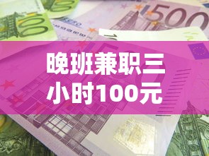 晚班兼职三小时100元：晚班兼职