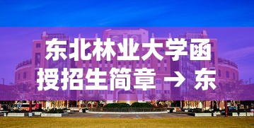 东北林业大学函授招生简章 → 东北林业大学招生简章研究生 东北林业大学函授招生简章 → 东北林业大学招生简章研究生