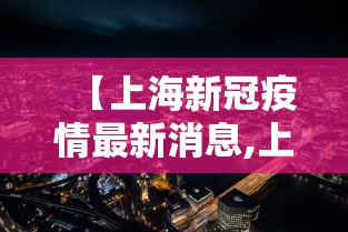 【上海新冠疫情最新消息,上海新冠疫情开始和结束时间】 【上海新冠疫情最新消息,上海新冠疫情开始和结束时间】