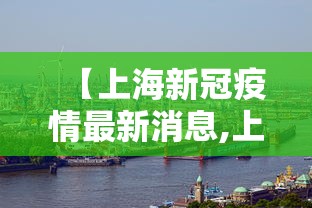 【上海新冠疫情最新消息,上海新冠疫情开始和结束时间】 【上海新冠疫情最新消息,上海新冠疫情开始和结束时间】