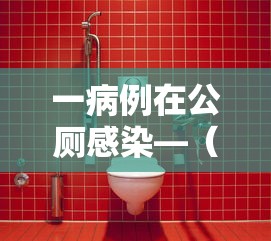 一病例在公厕感染—(公厕被水稀的血可传播艾滋吗) 一病例在公厕感染—(公厕被水稀的血可传播艾滋吗)