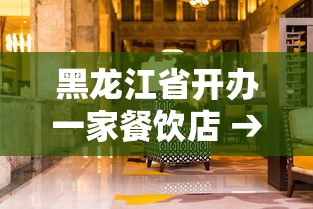 黑龙江省开办一家餐饮店 → 黑龙江省开办一家餐饮店的条件 黑龙江省开办一家餐饮店 → 黑龙江省开办一家餐饮店的条件