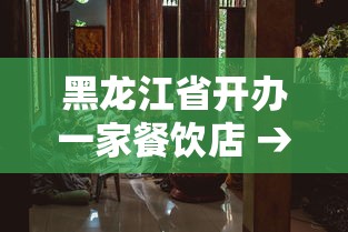 黑龙江省开办一家餐饮店 → 黑龙江省开办一家餐饮店的条件 黑龙江省开办一家餐饮店 → 黑龙江省开办一家餐饮店的条件