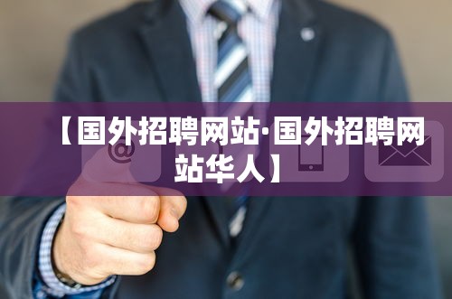【国外招聘网站·国外招聘网站华人】 【国外招聘网站·国外招聘网站华人】