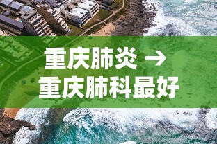 重庆肺炎 → 重庆肺科最好的医院排名 重庆肺炎 → 重庆肺科最好的医院排名
